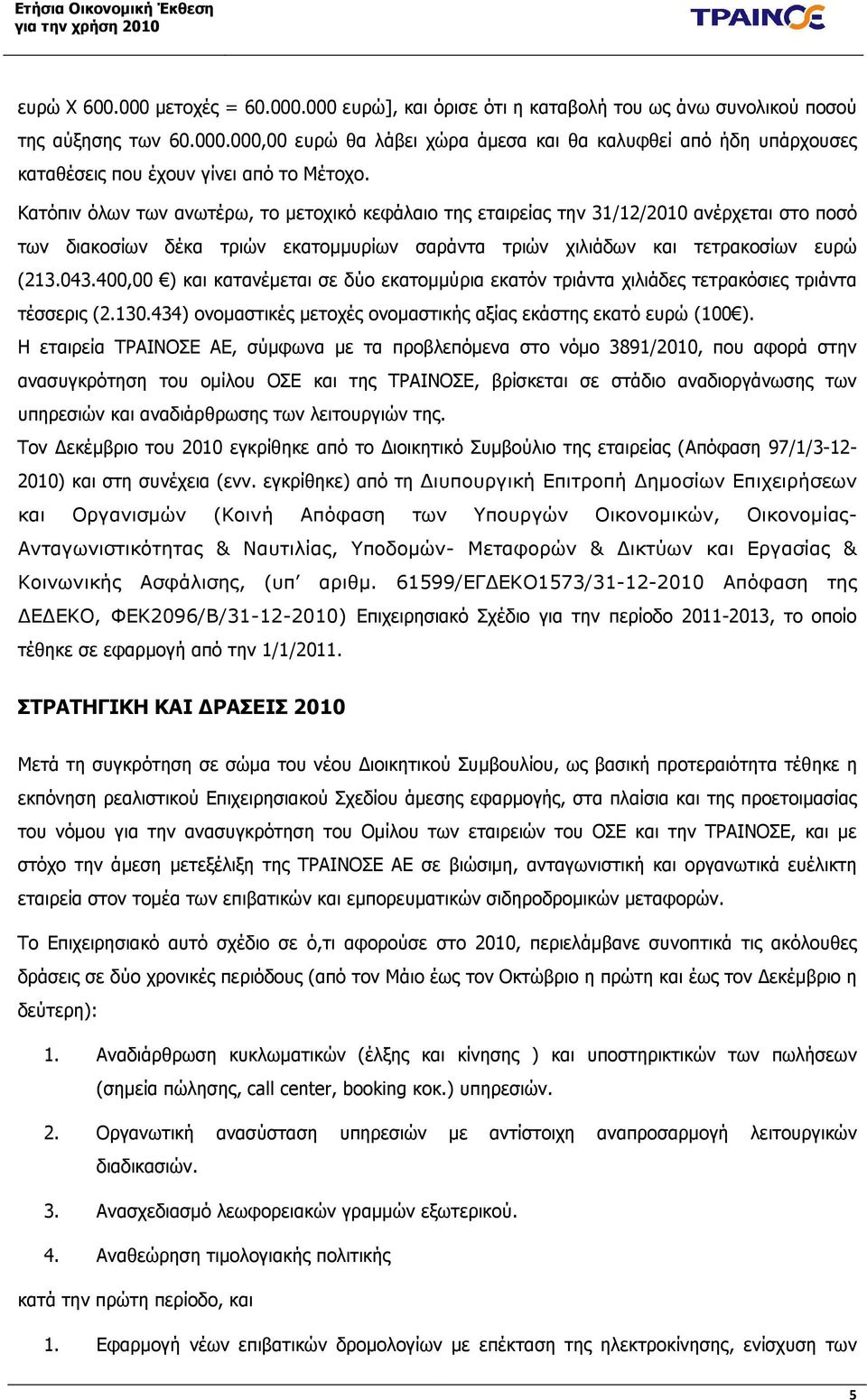 400,00 ) και κατανέµεται σε δύο εκατοµµύρια εκατόν τριάντα χιλιάδες τετρακόσιες τριάντα τέσσερις (2.130.434) ονοµαστικές µετοχές ονοµαστικής αξίας εκάστης εκατό ευρώ (100 ).