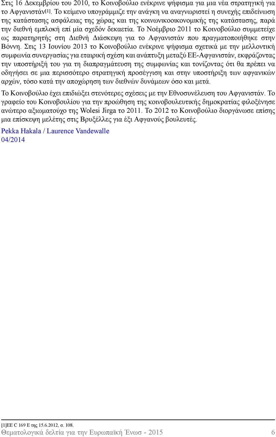 Το Νοέμβριο 2011 το Κοινοβούλιο συμμετείχε ως παρατηρητής στη Διεθνή Διάσκεψη για το Αφγανιστάν που πραγματοποιήθηκε στην Βόννη.