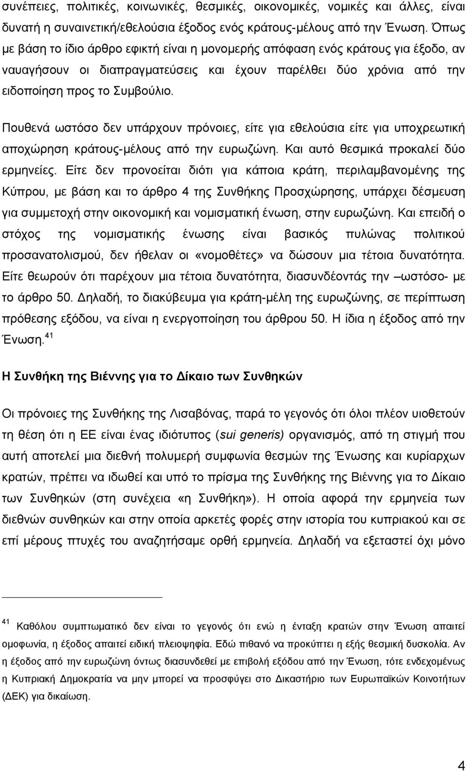 Πουθενά ωστόσο δεν υπάρχουν πρόνοιες, είτε για εθελούσια είτε για υποχρεωτική αποχώρηση κράτους-μέλους από την ευρωζώνη. Και αυτό θεσμικά προκαλεί δύο ερμηνείες.