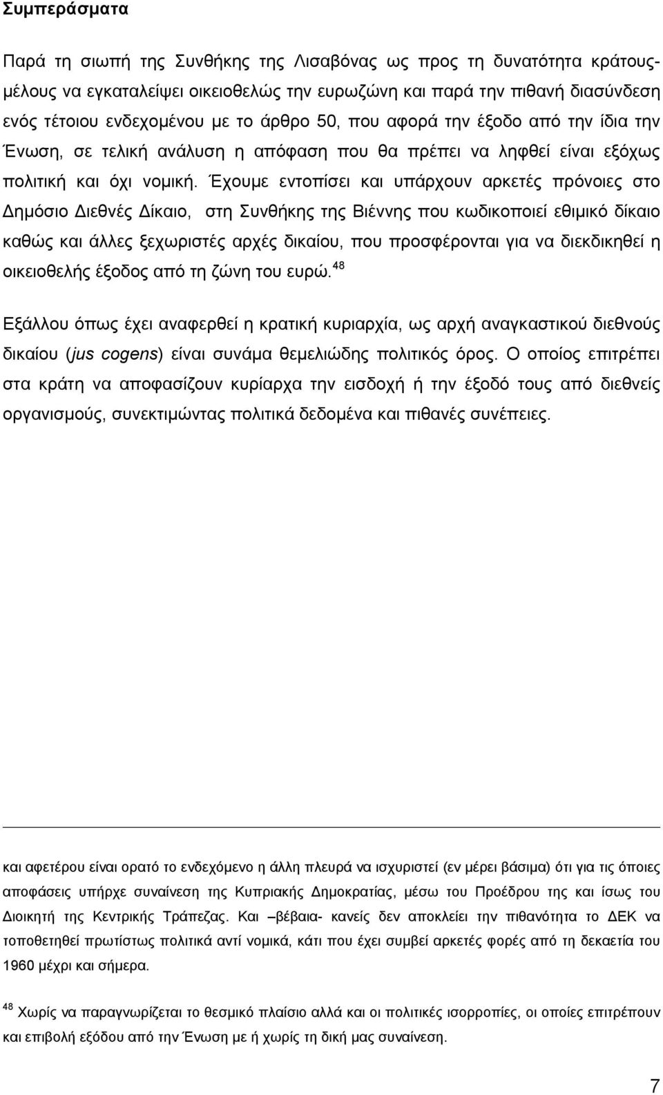 Έχουμε εντοπίσει και υπάρχουν αρκετές πρόνοιες στο Δημόσιο Διεθνές Δίκαιο, στη Συνθήκης της Βιέννης που κωδικοποιεί εθιμικό δίκαιο καθώς και άλλες ξεχωριστές αρχές δικαίου, που προσφέρονται για να