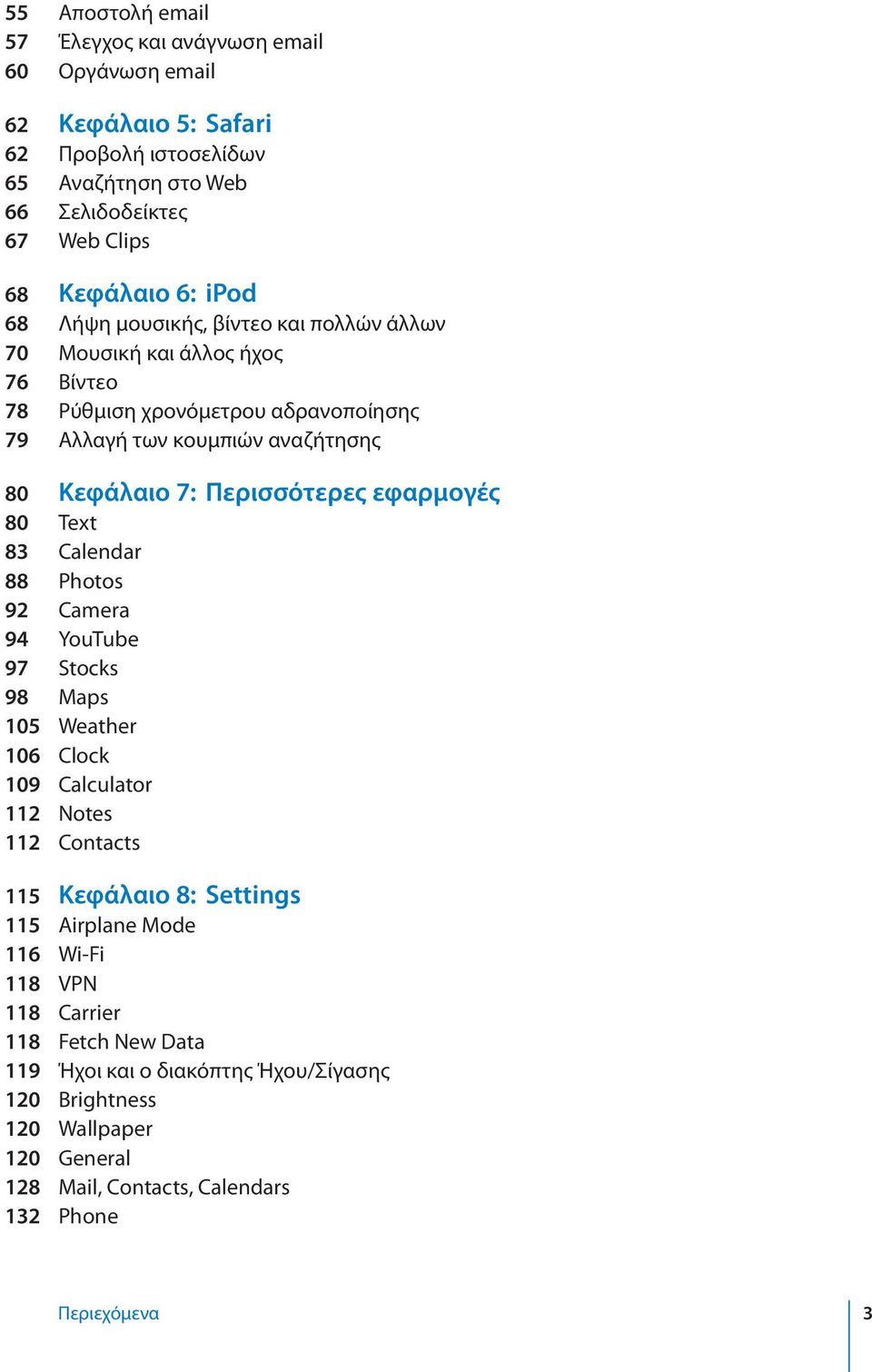 Περισσότερες εφαρμογές 80 Text 83 Calendar 88 Photos 92 Camera 94 YouTube 97 Stocks 98 Maps 105 Weather 106 Clock 109 Calculator 112 Notes 112 Contacts 115 Κεφάλαιο 8: Settings 115