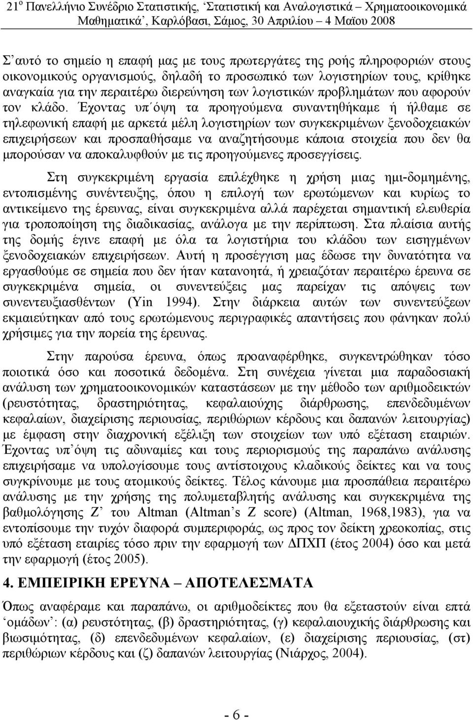 Έχοντας υπ όψη τα προηγούμενα συναντηθήκαμε ή ήλθαμε σε τηλεφωνική επαφή με αρκετά μέλη λογιστηρίων των συγκεκριμένων ξενοδοχειακών επιχειρήσεων και προσπαθήσαμε να αναζητήσουμε κάποια στοιχεία που