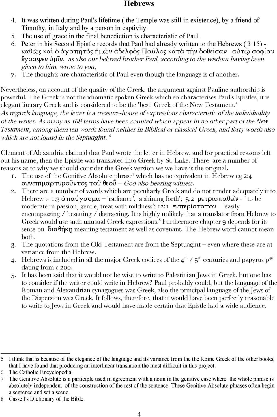 Peter in his Second Epistle records that Paul had already written to the Hebrews ( 3:15) - καθὼς καὶ ὁ ἀγαπητὸς ἡμῶν ἀδελφὸς Παῦλος κατὰ τὴν δοθεῖσαν αὐτῷ σοφίαν ἔγραψεν ὑμῖν, as also our beloved