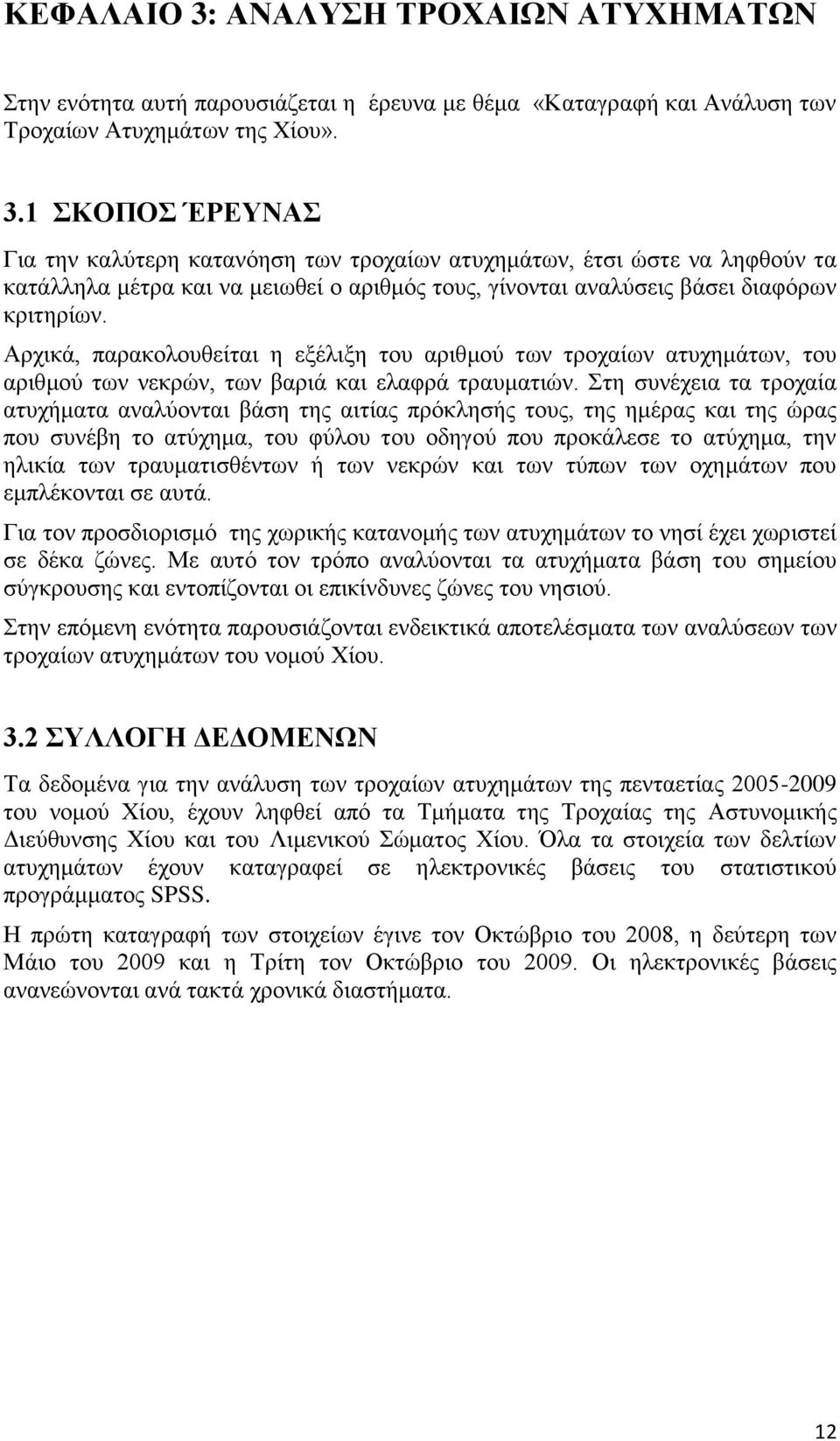 ηε ζπλέρεηα ηα ηξνραία αηπρήκαηα αλαιχνληαη βάζε ηεο αηηίαο πξφθιεζήο ηνπο, ηεο εκέξαο θαη ηεο ψξαο πνπ ζπλέβε ην αηχρεκα, ηνπ θχινπ ηνπ νδεγνχ πνπ πξνθάιεζε ην αηχρεκα, ηελ ειηθία ησλ