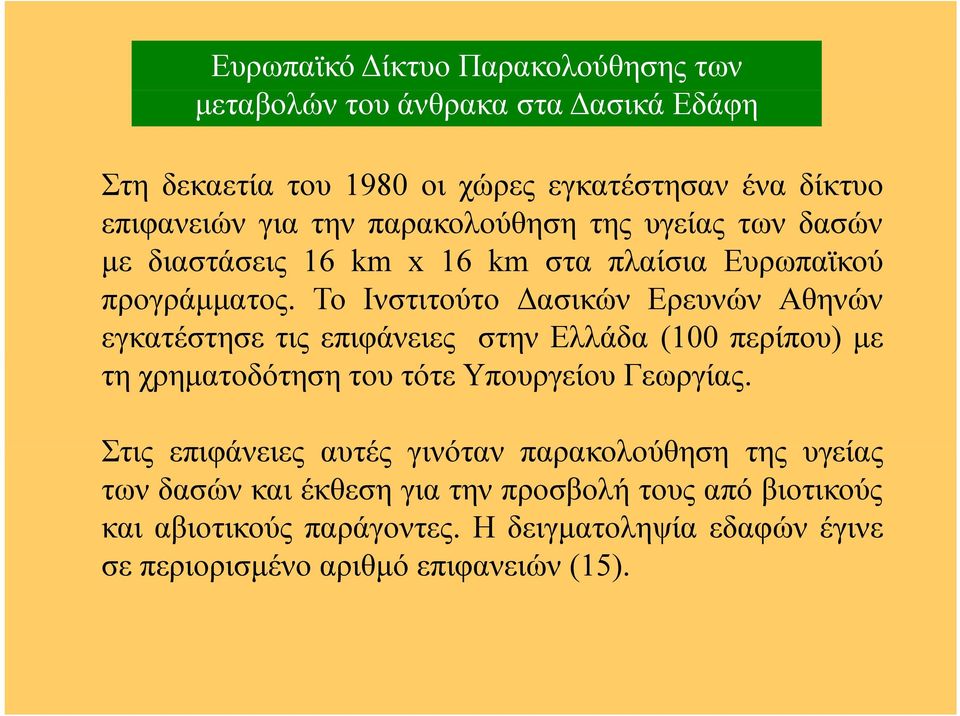 Το Ινστιτούτο Δασικών Ερευνών Αθηνών εγκατέστησε τις επιφάνειες στην Ελλάδα (100 περίπου) με τη χρηματοδότηση του τότε Υπουργείου Γεωργίας.