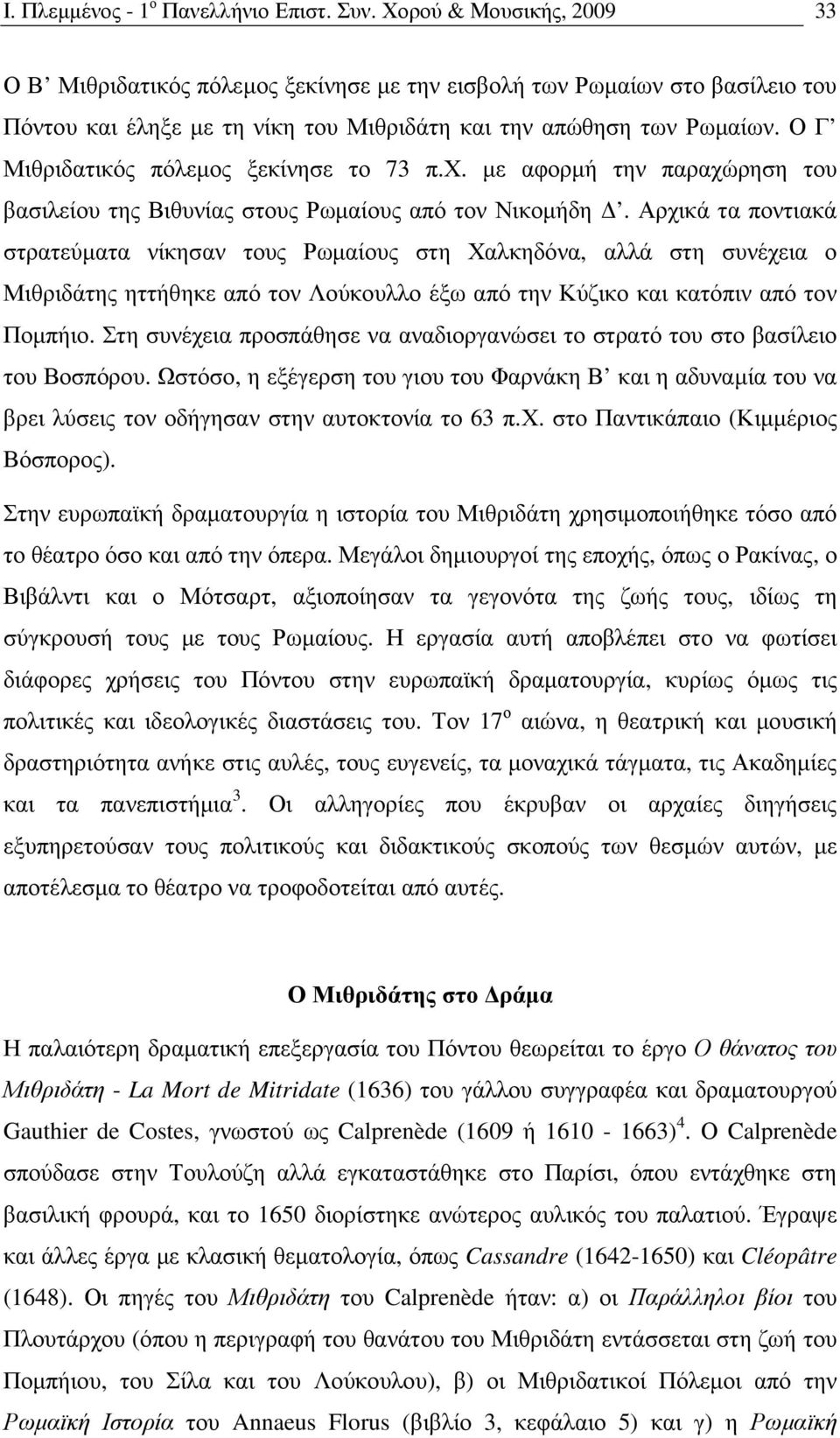 Ο Γ Μιθριδατικός πόλεµος ξεκίνησε το 73 π.χ. µε αφορµή την παραχώρηση του βασιλείου της Βιθυνίας στους Ρωµαίους από τον Νικοµήδη.