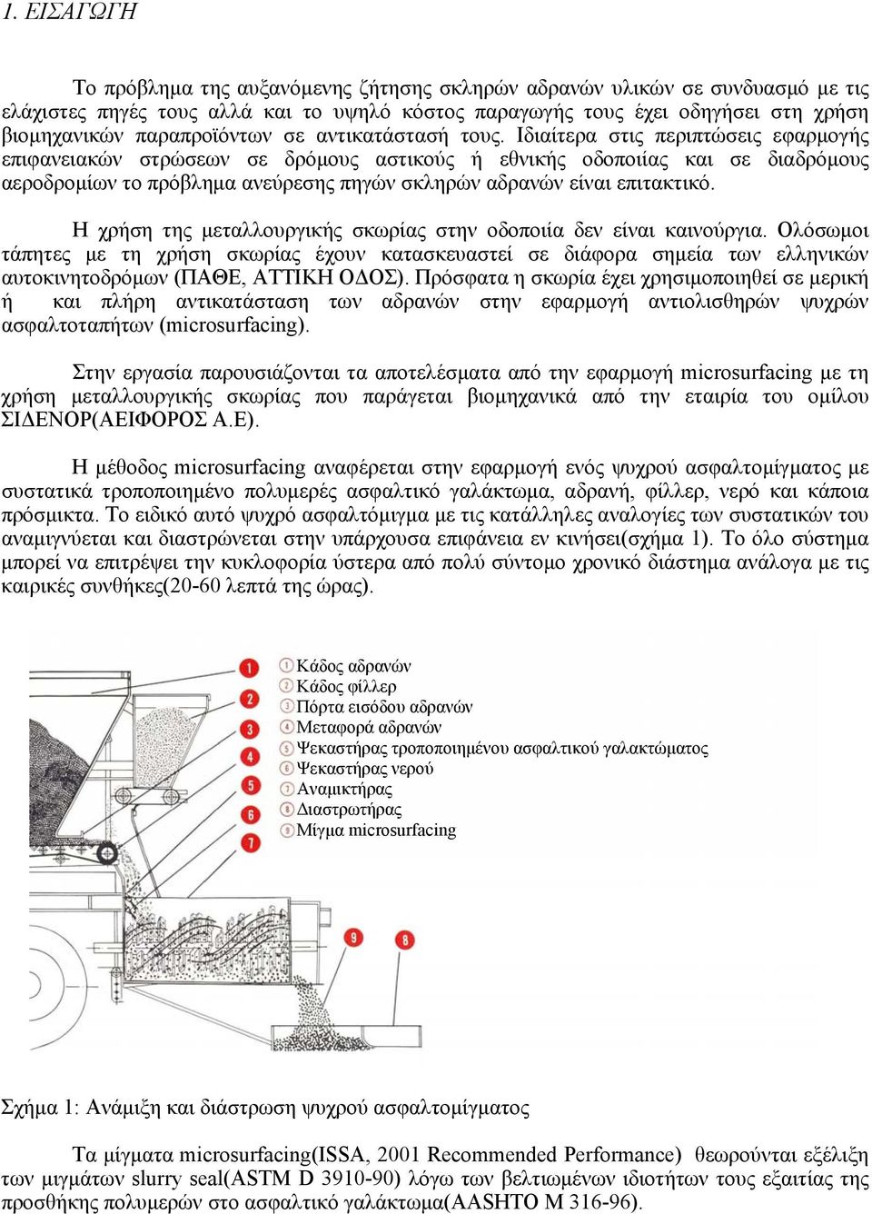 Ιδιαίτερα στις περιπτώσεις εφαρμογής επιφανειακών στρώσεων σε δρόμους αστικούς ή εθνικής οδοποιίας και σε διαδρόμους αεροδρομίων το πρόβλημα ανεύρεσης πηγών σκληρών αδρανών είναι επιτακτικό.