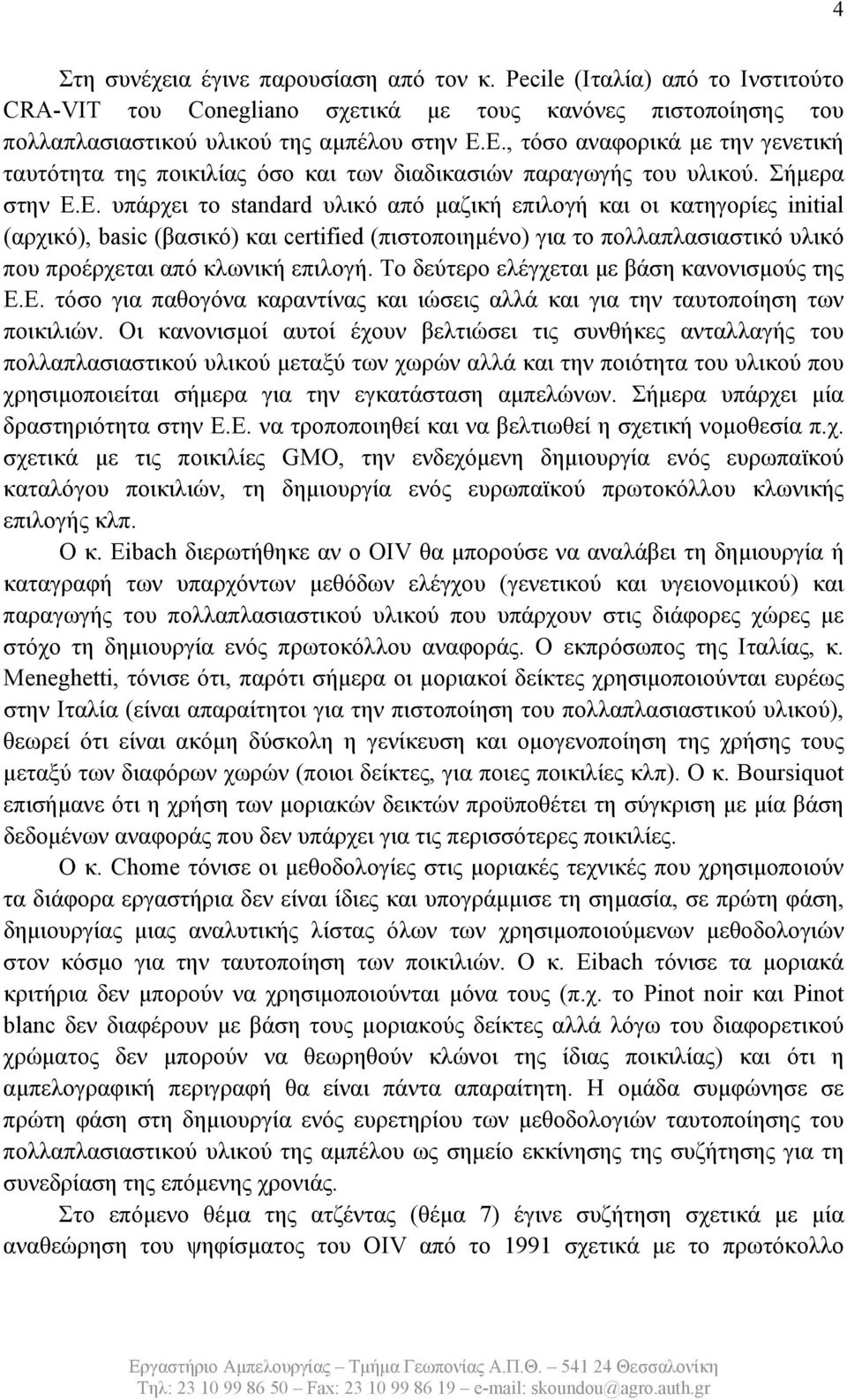 Το δεύτερο ελέγχεται με βάση κανονισμούς της Ε.Ε. τόσο για παθογόνα καραντίνας και ιώσεις αλλά και για την ταυτοποίηση των ποικιλιών.