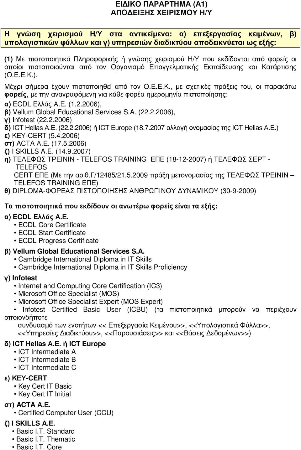 Μέχρι σήµερα έχουν πιστοποιηθεί από τον Ο.Ε.Ε.Κ., µε σχετικές πράξεις του, οι παρακάτω φορείς, µε την αναγραφόµενη για κάθε φορέα ηµεροµηνία πιστοποίησης: α) ECDL Eλλάς Α.Ε. (1.2.