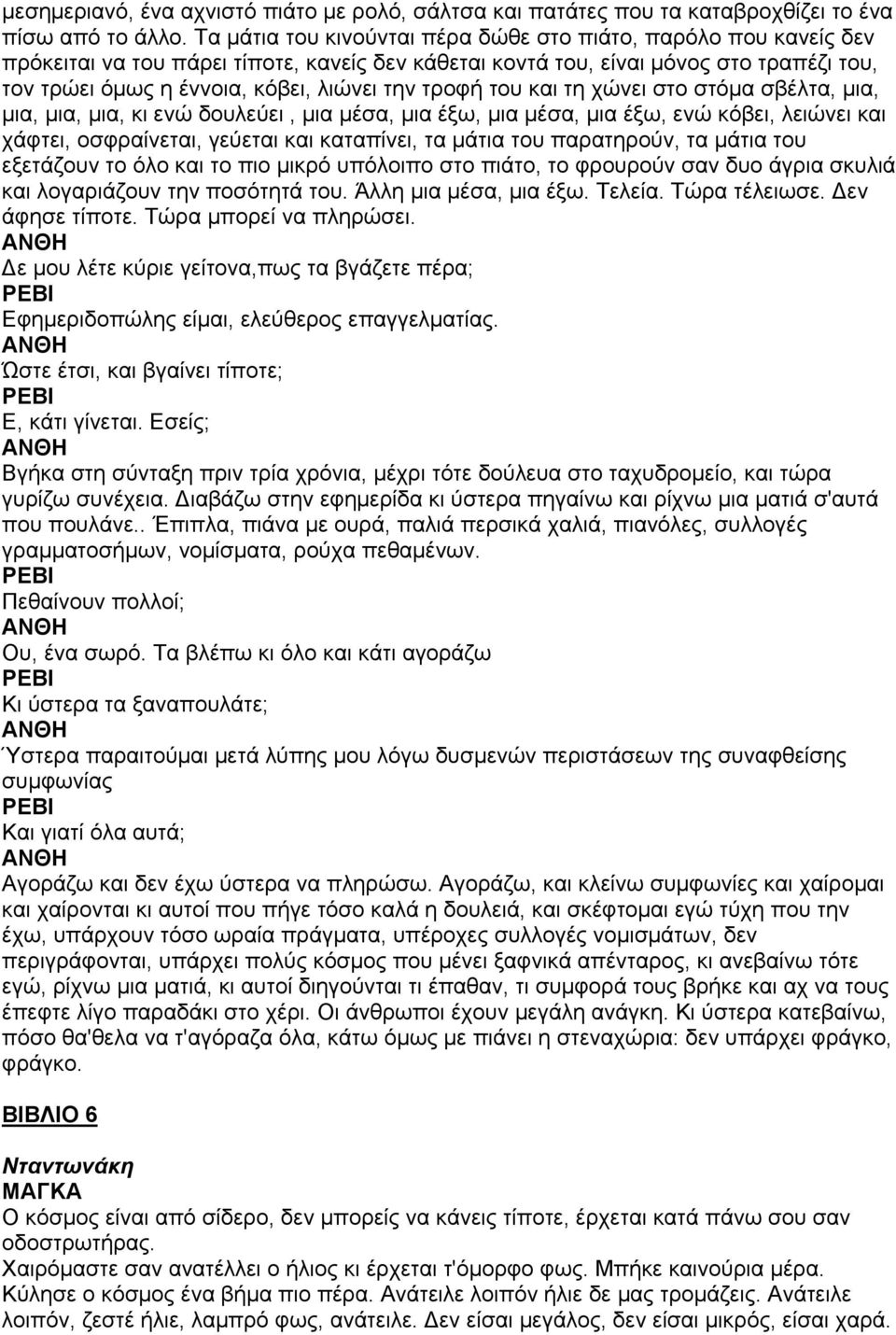 τροφή του και τη χώνει στο στόµα σβέλτα, µια, µια, µια, µια, κι ενώ δουλεύει, µια µέσα, µια έξω, µια µέσα, µια έξω, ενώ κόβει, λειώνει και χάφτει, οσφραίνεται, γεύεται και καταπίνει, τα µάτια του