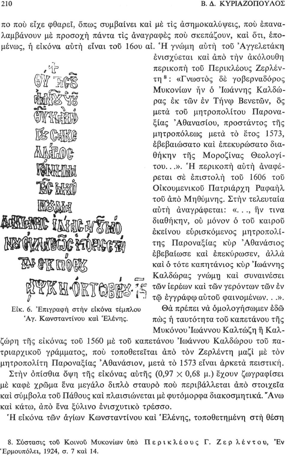 Ή γνώμη αυτή τοϋ Άγγελετάκη ενισχύεται και άπο τήν ακόλουθη περικοπή τοϋ Περικλέους Ζερλέντη 8 : «Γνωστός δέ γοβερναδόρος Μυκονίων ήν ό 'Ιωάννης Καλδώρας εκ τών έν Τήνφ Βενετών, δς μετά τοϋ