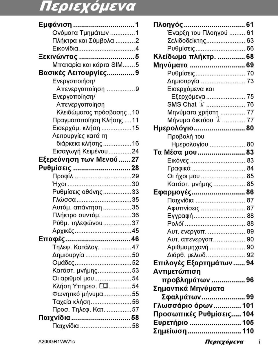 ..27 Ρυθµίσεις...28 Προφίλ...29 Ήχοι...30 Ρυθµίσεις οθόνης...33 Γλώσσα...35 Αυτόµ. απάντηση...35 Πλήκτρο συντόµ...36 Ρύθµ. τηλεφώνου...37 Αρχικές...45 Επαφές...46 Τηλεφ. Κατάλογ....47 ηµιουργία.