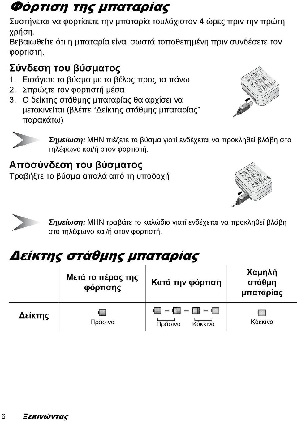 Ο δείκτης στάθµης µπαταρίας θα αρχίσει να µετακινείται (βλέπε είκτης στάθµης µπαταρίας παρακάτω) Σηµείωση: ΜΗΝ πιέζετε το βύσµα γιατί ενδέχεται να προκληθεί βλάβη στο τηλέφωνο και/ή στον φορτιστή.