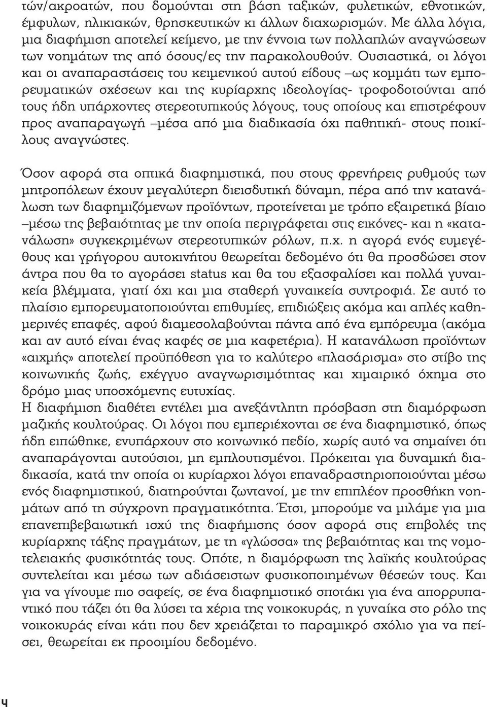 Ουσιαστικά, οι λόγοι και οι αναπαραστάσεις του κειμενικού αυτού είδους ως κομμάτι των εμπορευματικών σχέσεων και της κυρίαρχης ιδεολογίας- τροφοδοτούνται από τους ήδη υπάρχοντες στερεοτυπικούς