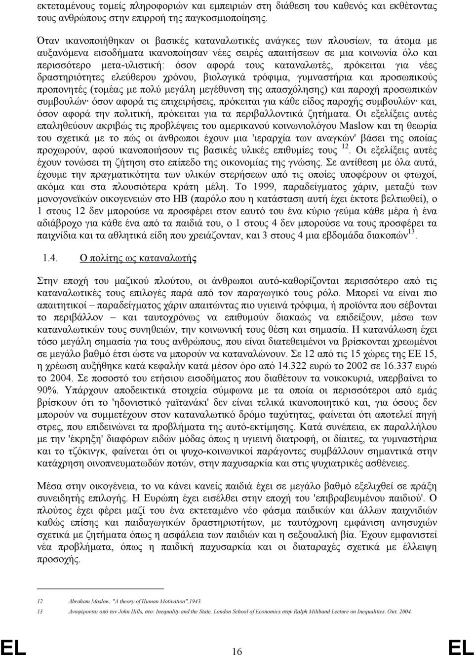 τους καταναλωτές, πρόκειται για νέες δραστηριότητες ελεύθερου χρόνου, βιολογικά τρόφιµα, γυµναστήρια και προσωπικούς προπονητές (τοµέας µε πολύ µεγάλη µεγέθυνση της απασχόλησης) και παροχή προσωπικών