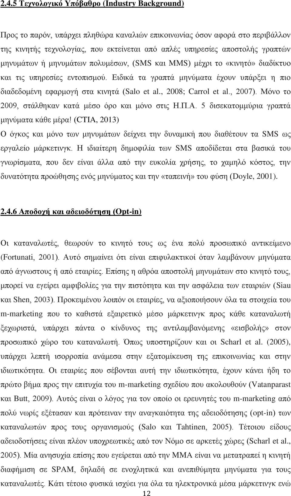 Ειδικά τα γραπτά μηνύματα έχουν υπάρξει η πιο διαδεδομένη εφαρμογή στα κινητά (Salo et al., 2008; Carrol et al., 2007). Μόνο το 2009, στάλθηκαν κατά μέσο όρο και μόνο στις Η.Π.Α.