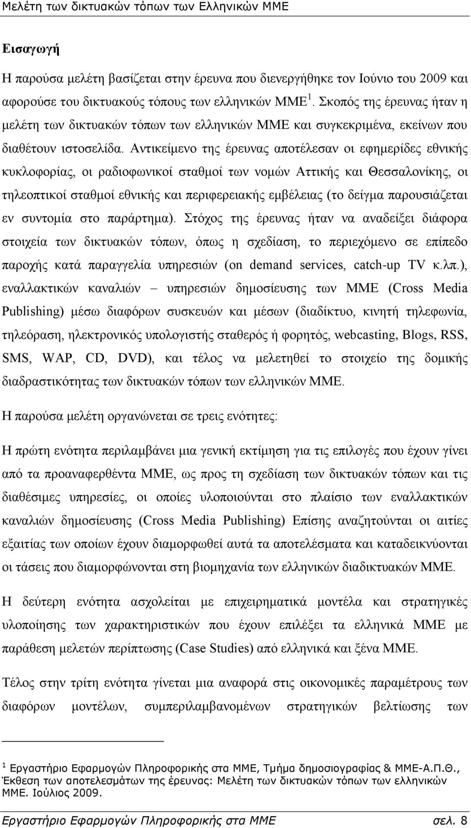 Αληηθείκελν ηεο έξεπλαο απνηέιεζαλ νη εθεκεξίδεο εζληθήο θπθινθνξίαο, νη ξαδηνθσληθνί ζηαζκνί ησλ λνκψλ Αηηηθήο θαη Θεζζαινλίθεο, νη ηειενπηηθνί ζηαζκνί εζληθήο θαη πεξηθεξεηαθήο εκβέιεηαο (ην δείγκα