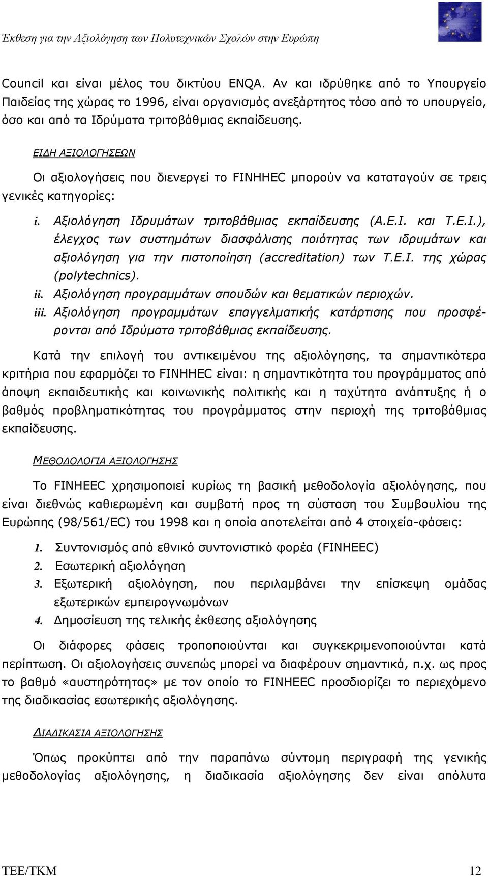 ΕΙ Η ΑΞΙΟΛΟΓΗΣΕΩΝ Οι αξιολογήσεις που διενεργεί το FINHHEC µπορούν να καταταγούν σε τρεις γενικές κατηγορίες: i. Αξιολόγηση Ιδρυµάτων τριτοβάθµιας εκπαίδευσης (Α.Ε.Ι. και Τ.Ε.Ι.), έλεγχος των συστηµάτων διασφάλισης ποιότητας των ιδρυµάτων και αξιολόγηση για την πιστοποίηση (accreditation) των Τ.