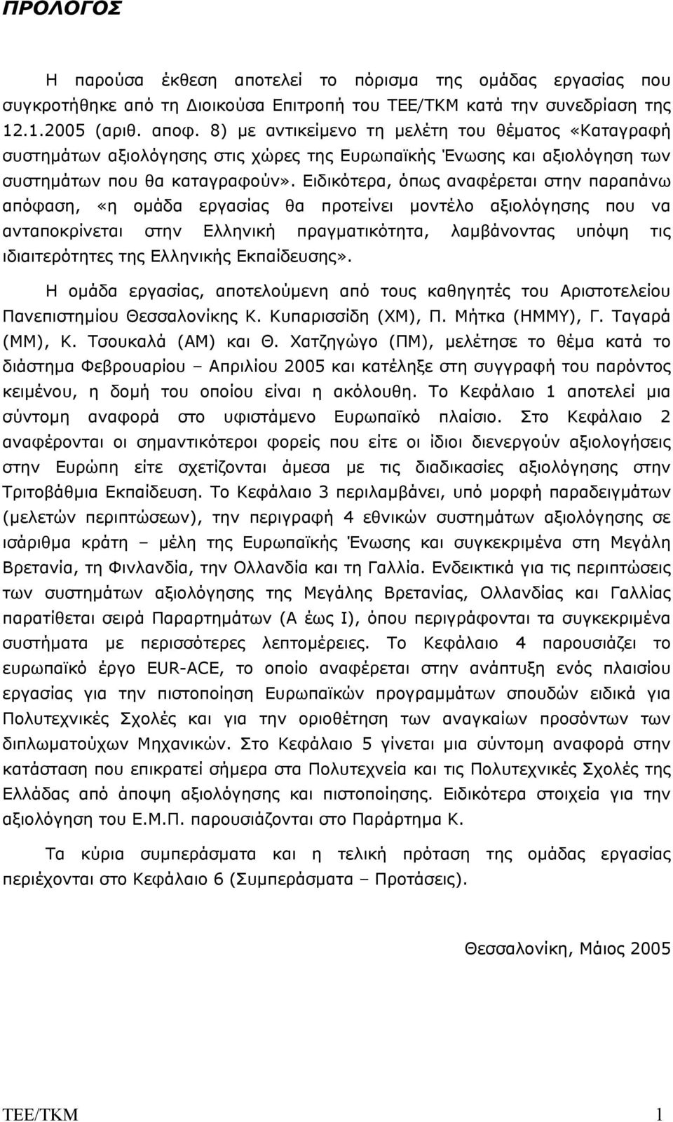 Ειδικότερα, όπως αναφέρεται στην παραπάνω απόφαση, «η οµάδα εργασίας θα προτείνει µοντέλο αξιολόγησης που να ανταποκρίνεται στην Ελληνική πραγµατικότητα, λαµβάνοντας υπόψη τις ιδιαιτερότητες της