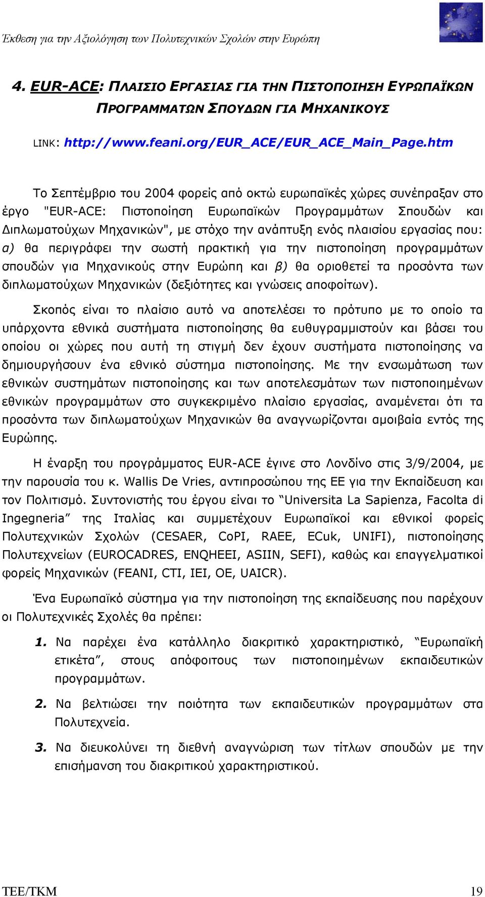 htm Το Σεπτέµβριο του 2004 φορείς από οκτώ ευρωπαϊκές χώρες συνέπραξαν στο έργο "EUR-ACE: Πιστοποίηση Ευρωπαϊκών Προγραµµάτων Σπουδών και ιπλωµατούχων Μηχανικών", µε στόχο την ανάπτυξη ενός πλαισίου