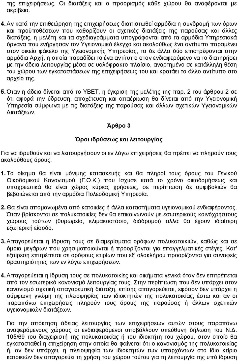 υπογράφονται από τα αρµόδια Υπηρεσιακά όργανα που ενήργησαν τον Υγειονοµικό έλεγχο και ακολούθως ένα αντίτυπο παραµένει στον οικείο φάκελο της Υγειονοµικής Υπηρεσίας, τα δε άλλα δύο επιστρέφονται