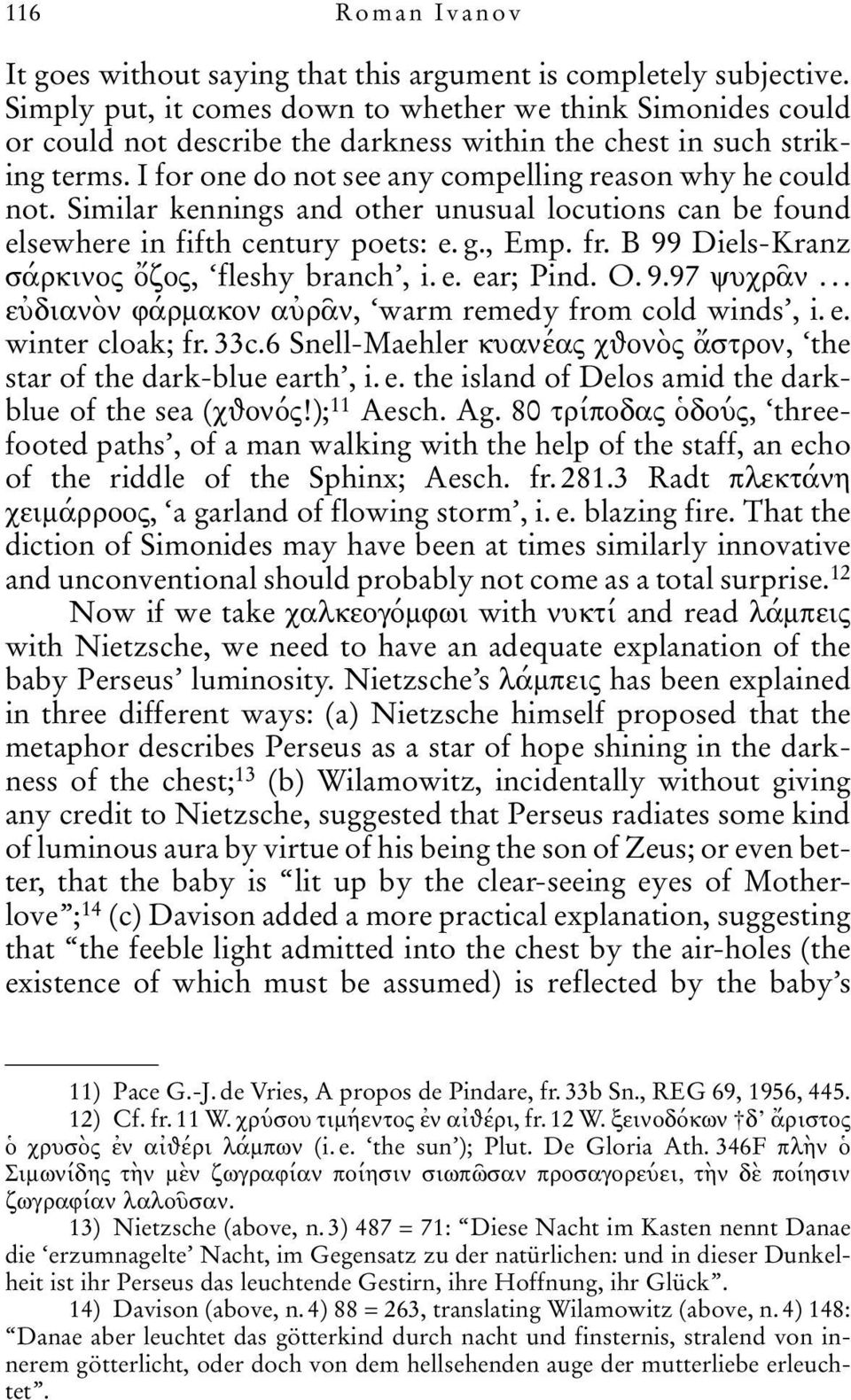 Similar kennings and other unusual locutions can be found elsewhere in fifth century poets: e. g., Emp. fr. B 99 Diels-Kranz σάρκινος ζος, fleshy branch, i. e. ear; Pind. O. 9.97 ψυχρ ν.