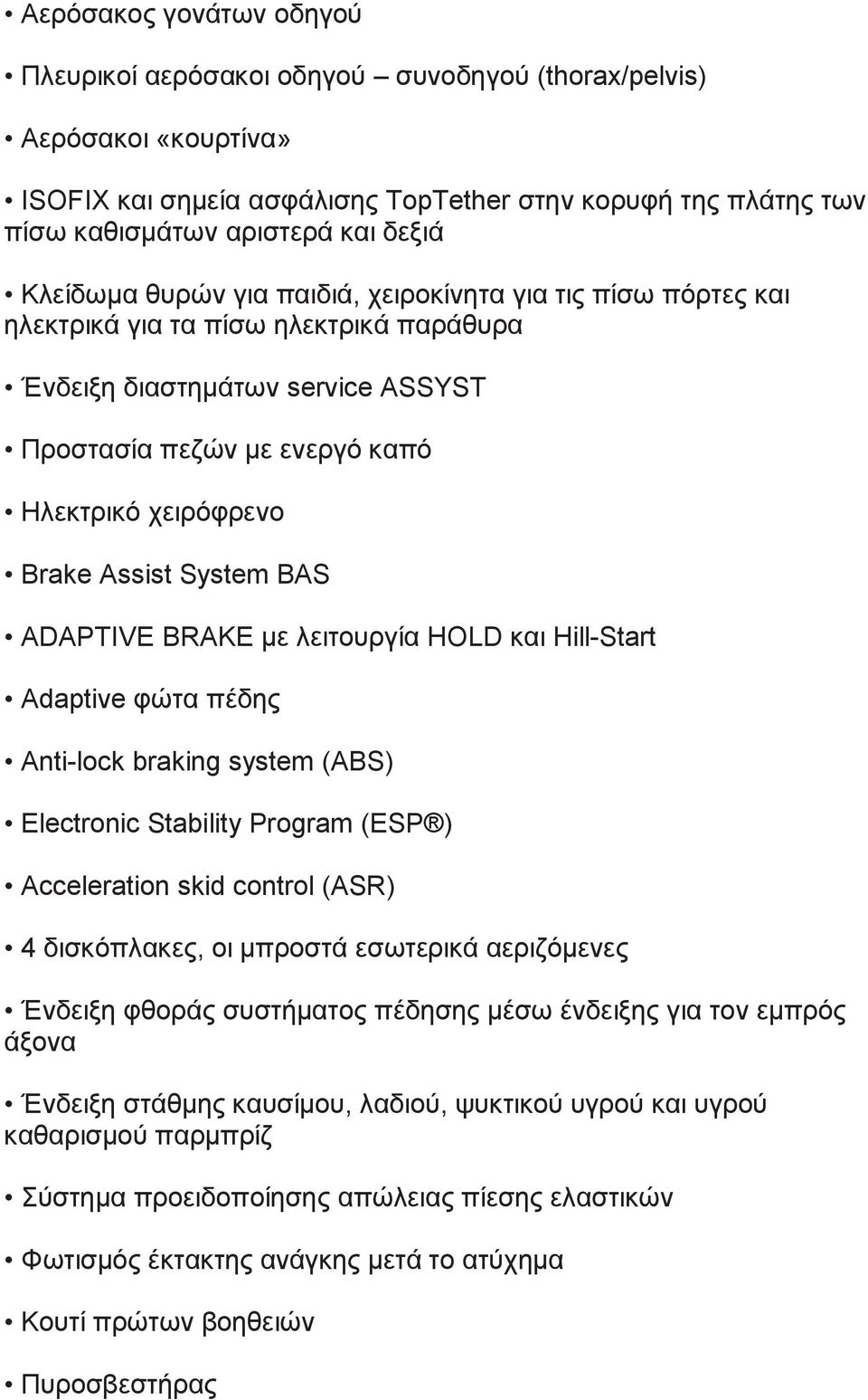 Assist System BAS ADAPTIVE BRAKE με λειτουργία HOLD και Hill-Start Αdaptive φώτα πέδης Anti-lock braking system (ABS) Electronic Stability Program (ESP ) Acceleration skid control (ASR) 4