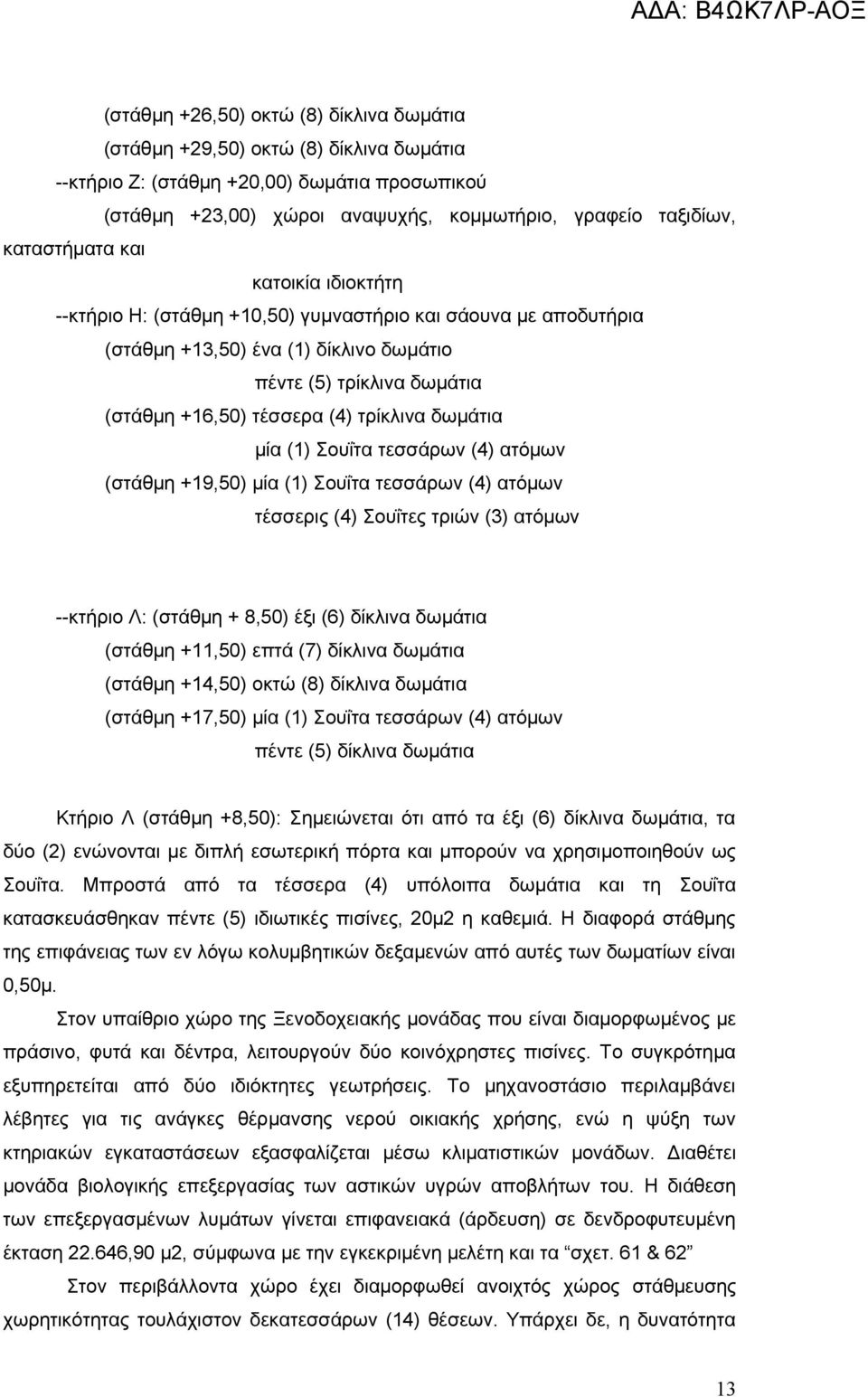 τρίκλινα δωμάτια μία (1) Σουΐτα τεσσάρων (4) ατόμων (στάθμη +19,50) μία (1) Σουΐτα τεσσάρων (4) ατόμων τέσσερις (4) Σουΐτες τριών (3) ατόμων --κτήριο Λ: (στάθμη + 8,50) έξι (6) δίκλινα δωμάτια