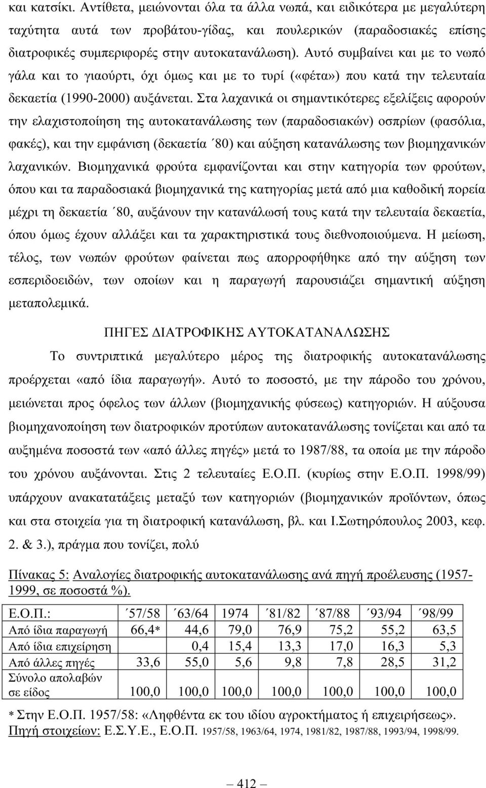 Στα λαχανικά οι σηµαντικότερες εξελίξεις αφορούν την ελαχιστοποίηση της αυτοκατανάλωσης των (παραδοσιακών) οσπρίων (φασόλια, φακές), και την εµφάνιση (δεκαετία 80) και αύξηση κατανάλωσης των