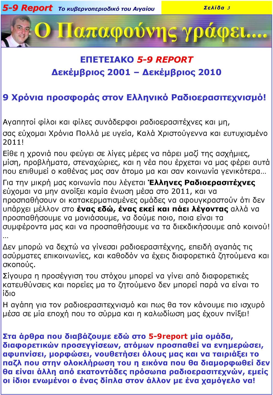 Είθε η χρονιά που φεύγει σε λίγες µέρες να πάρει µαζί της ασχήµιες, µίση, προβλήµατα, στεναχώριες, και η νέα που έρχεται να µας φέρει αυτά που επιθυµεί ο καθένας µας σαν άτοµο µα και σαν κοινωνία