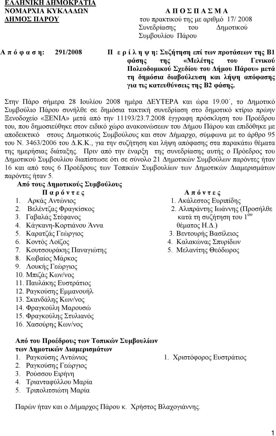 Στην Πάρο σήμερα 28 Ιουλίου 2008 ημέρα ΔΕΥΤΕΡΑ και ώρα 19.00, το Δημοτικό Συμβούλιο Πάρου συνήλθε σε δημόσια τακτική συνεδρίαση στο δημοτικό κτίριο πρώην Ξενοδοχείο «ΞΕΝΙΑ» μετά από την 11193/23.7.