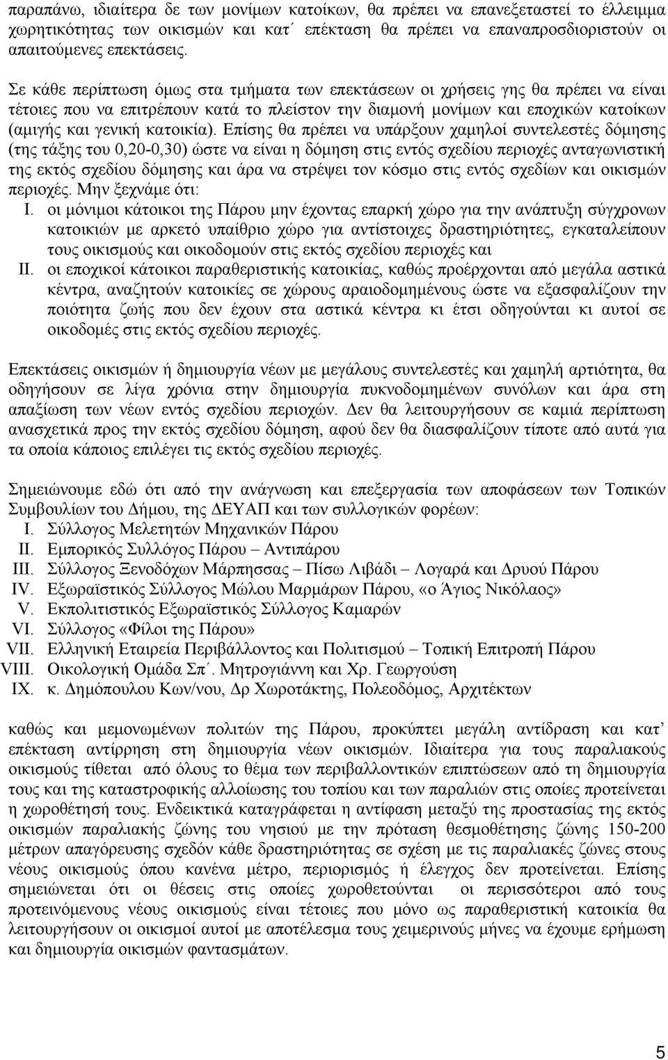 Επίσης θα πρέπει να υπάρξουν χαμηλοί συντελεστές δόμησης (της τάξης του 0,20-0,30) ώστε να είναι η δόμηση στις εντός σχεδίου περιοχές ανταγωνιστική της εκτός σχεδίου δόμησης και άρα να στρέψει τον