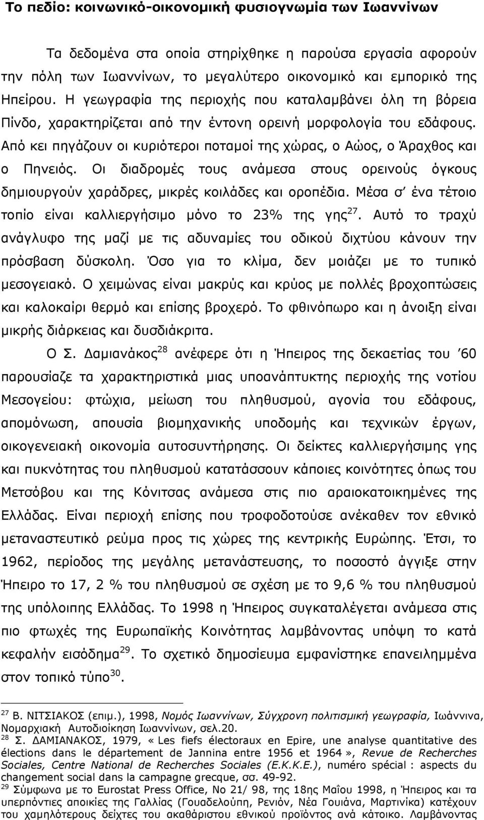 Από κει πηγάζουν οι κυριότεροι ποταµοί της χώρας, ο Αώος, ο Άραχθος και ο Πηνειός. Οι διαδροµές τους ανάµεσα στους ορεινούς όγκους δηµιουργούν χαράδρες, µικρές κοιλάδες και οροπέδια.