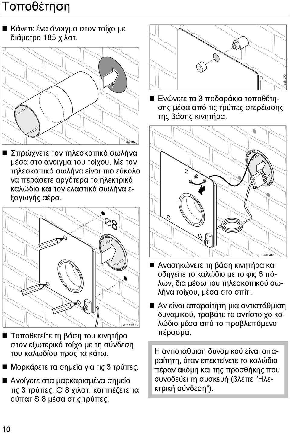 Τοποθετείτε τη βάση του κινητήρα στον εξωτερικό τοίχο µε τη σύνδεση του καλωδίου προς τα κάτω. Μαρκάρετε τα σηµεία για τις 3 τρύπες. Ανοίγετε στα µαρκαρισµένα σηµεία τις 3 τρύπες, 8 χιλστ.