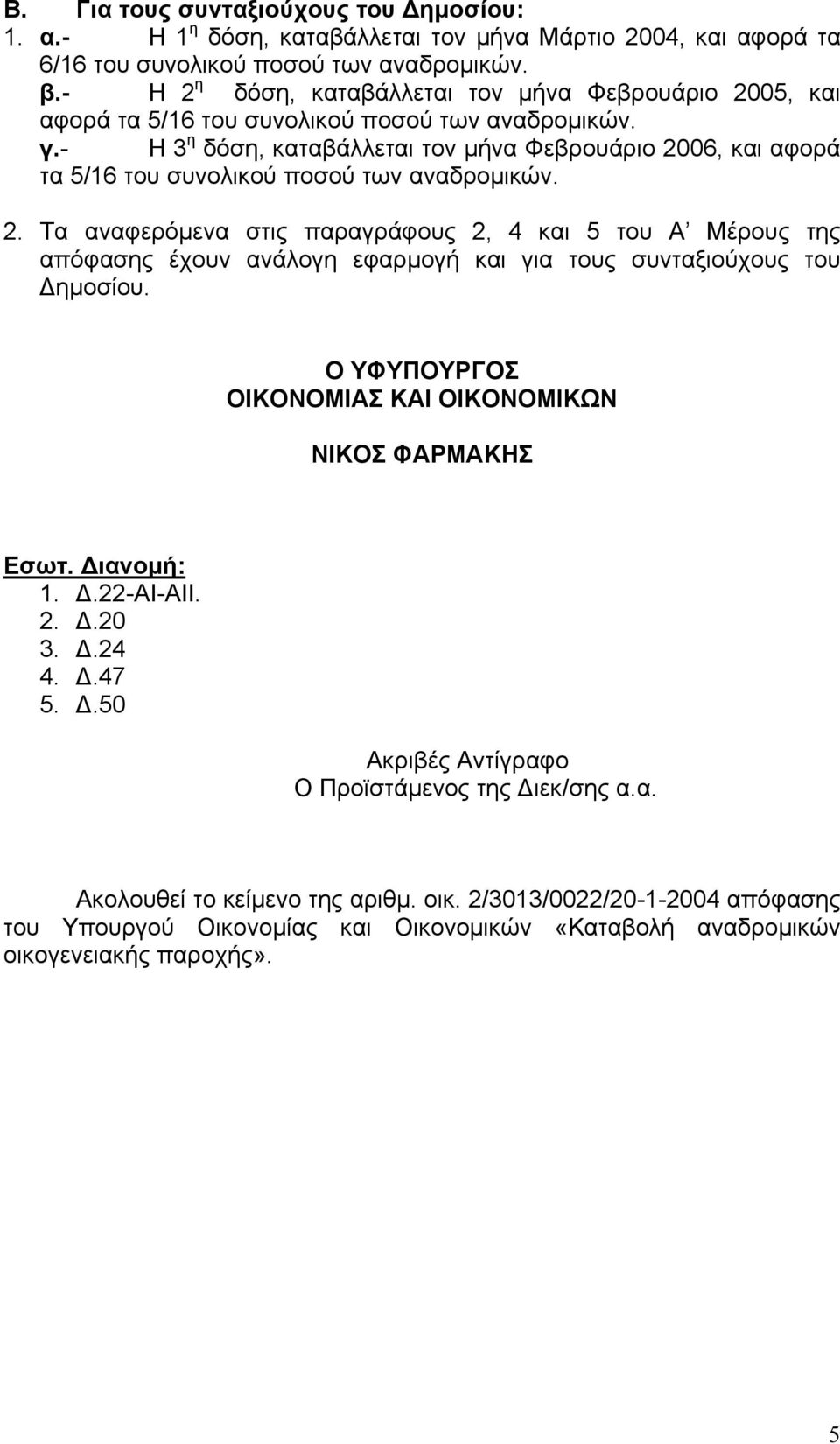 - Η 3 η δόση, καταβάλλεται τον µήνα Φεβρουάριο 2006, και αφορά τα 5/16 του συνολικού ποσού των αναδροµικών. 2. Τα αναφερόµενα στις παραγράφους 2, 4 και 5 του Α Μέρους της απόφασης έχουν ανάλογη εφαρµογή και για τους συνταξιούχους του ηµοσίου.