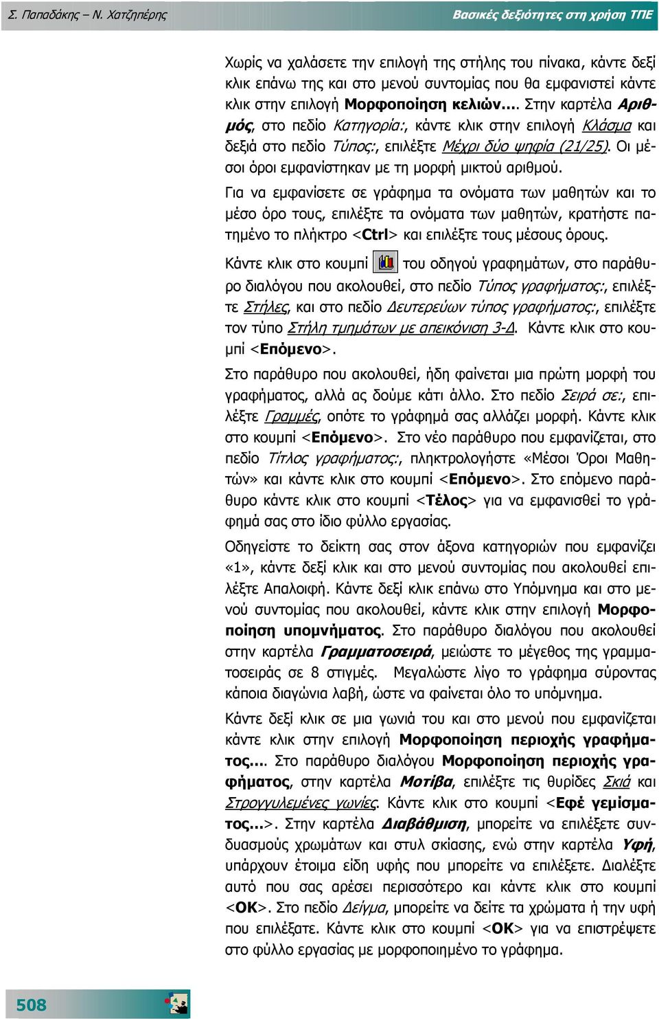 Μορφοποίηση κελιών. Στην καρτέλα Αριθ- µός, στο πεδίο Κατηγορία:, κάντε κλικ στην επιλογή Κλάσµα και δεξιά στο πεδίο Τύπος:, επιλέξτε Μέχρι δύο ψηφία (21/25).