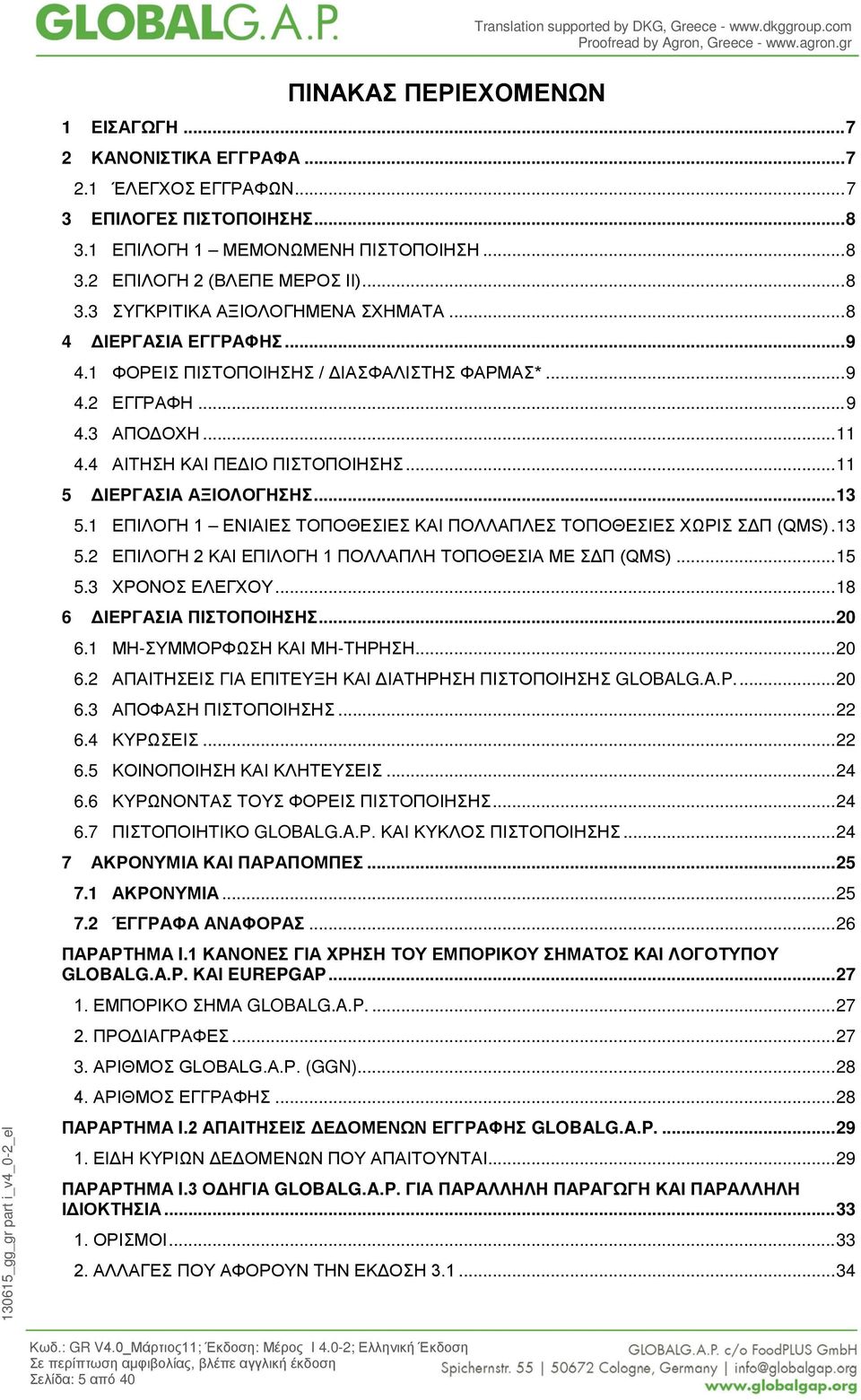 1 ΕΠΙΛΟΓΗ 1 ΕΝΙΑΙΕΣ ΤΟΠΟΘΕΣΙΕΣ ΚΑΙ ΠΟΛΛΑΠΛΕΣ ΤΟΠΟΘΕΣΙΕΣ ΧΩΡΙΣ ΣΔΠ (QMS). 13 5.2 ΕΠΙΛΟΓΗ 2 ΚΑΙ ΕΠΙΛΟΓΗ 1 ΠΟΛΛΑΠΛΗ ΤΟΠΟΘΕΣΙΑ ΜΕ ΣΔΠ (QMS)... 15 5.3 ΧΡΟΝΟΣ ΕΛΕΓΧΟΥ... 18 6 ΔΙΕΡΓΑΣΙΑ ΠΙΣΤΟΠΟΙΗΣΗΣ... 20 6.