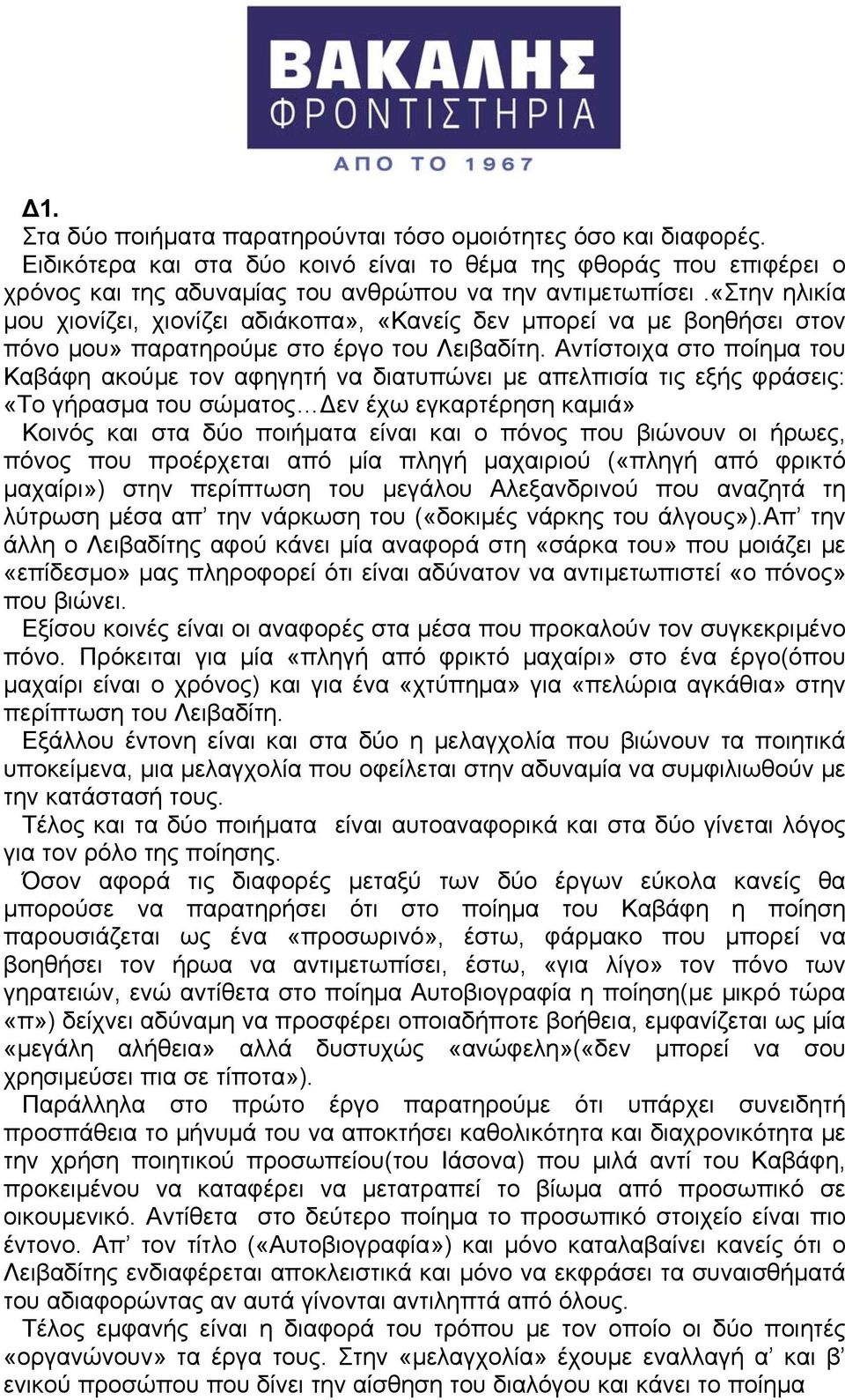 Αντίστοιχα στο ποίημα του Καβάφη ακούμε τον αφηγητή να διατυπώνει με απελπισία τις εξής φράσεις: «Το γήρασμα του σώματος Δεν έχω εγκαρτέρηση καμιά» Κοινός και στα δύο ποιήματα είναι και ο πόνος που