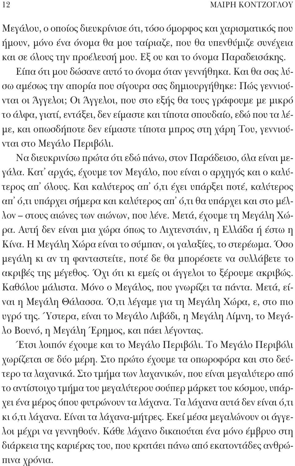 Και θα σας λύσω αμέσως την απορία που σίγουρα σας δημιουργήθηκε: Πώς γεννιούνται οι Άγγελοι; Οι Άγγελοι, που στο εξής θα τους γράφουμε με μικρό το άλφα, γιατί, εντάξει, δεν είμαστε και τίποτα