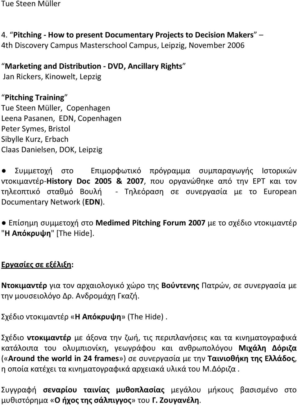 Kinowelt, Lepzig Pitching Training Tue Steen Müller, Copenhagen Leena Pasanen, EDN, Copenhagen Peter Symes, Bristol Sibylle Kurz, Erbach Claas Danielsen, DOK, Leipzig Συμμετοχή στο Επιμορφωτικό