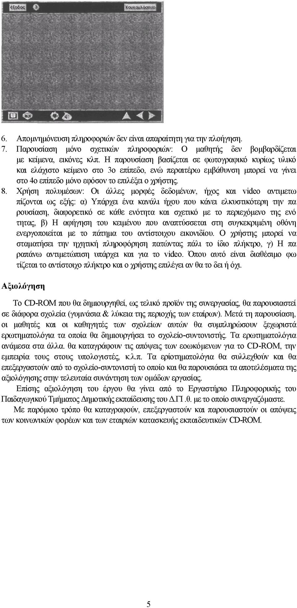 Χρήση πολυμέσων: Οι άλλες μορφές δεδομένων, ήχος και video αντιμετω πίζονται ως εξής: α) Υπάρχει ένα κανάλι ήχου που κάνει ελκυστικότερη την πα ρουσίαση, διαφορετικό σε κάθε ενότητα και σχετικό με το