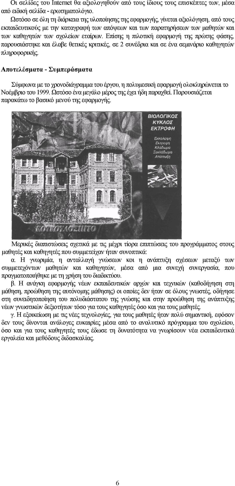 εταίρων. Επίσης η πιλοτική εφαρμογή της πρώτης φάσης, παρουσιάστηκε και έλαβε θετικές κριτικές, σε 2 συνέδρια και σε ένα σεμινάριο καθηγητών πληροφορικής.