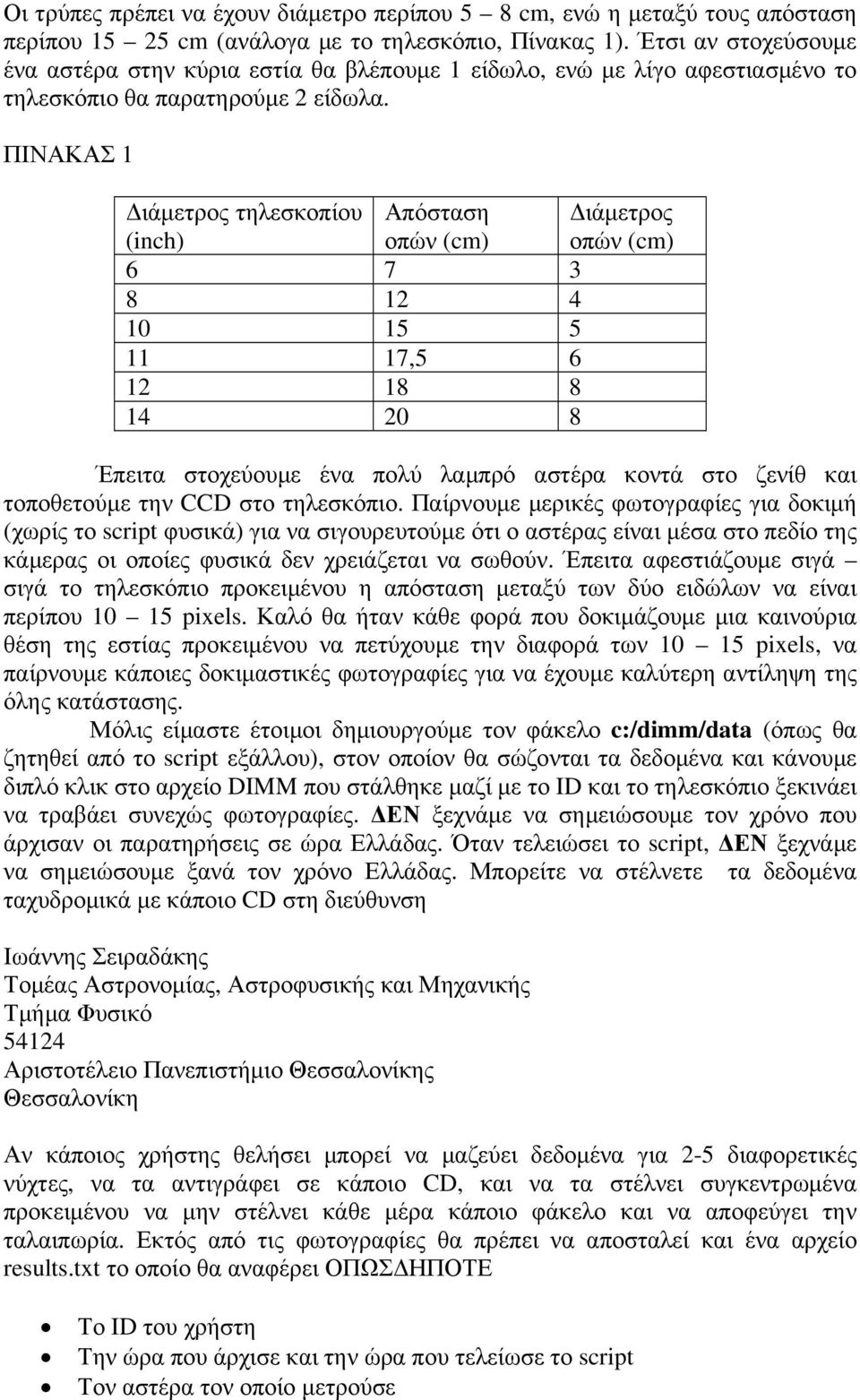 ΠΙΝΑΚΑΣ 1 ιάµετρος τηλεσκοπίου Απόσταση ιάµετρος (inch) οπών (cm) οπών (cm) 6 7 3 8 12 4 10 15 5 11 17,5 6 12 18 8 14 20 8 Έπειτα στοχεύουµε ένα πολύ λαµπρό αστέρα κοντά στο ζενίθ και τοποθετούµε την