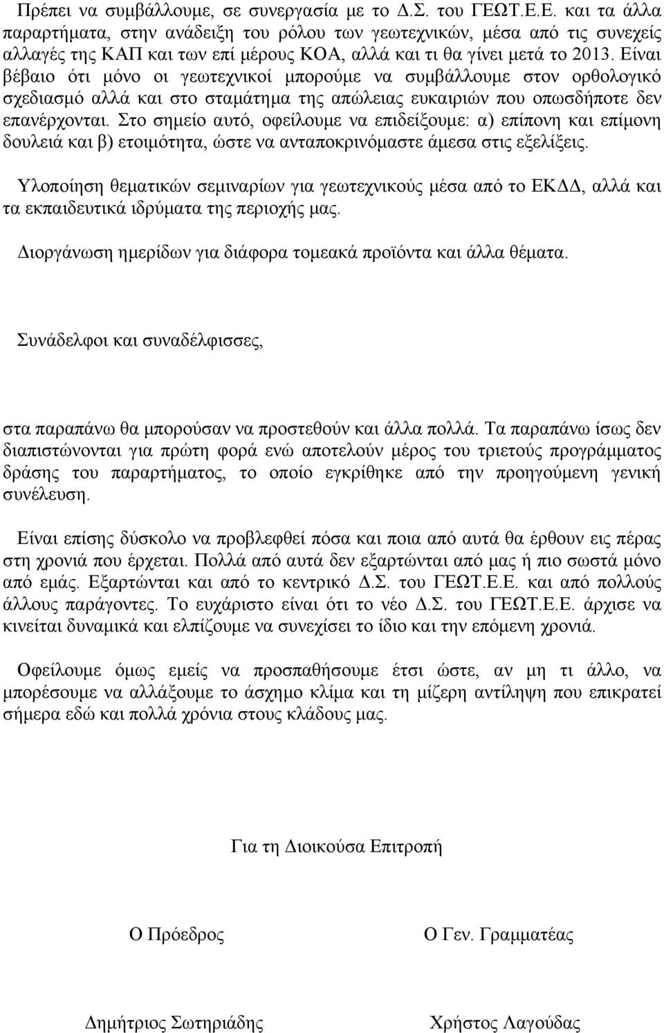 Είναι βέβαιο ότι μόνο οι γεωτεχνικοί μπορούμε να συμβάλλουμε στον ορθολογικό σχεδιασμό αλλά και στο σταμάτημα της απώλειας ευκαιριών που οπωσδήποτε δεν επανέρχονται.