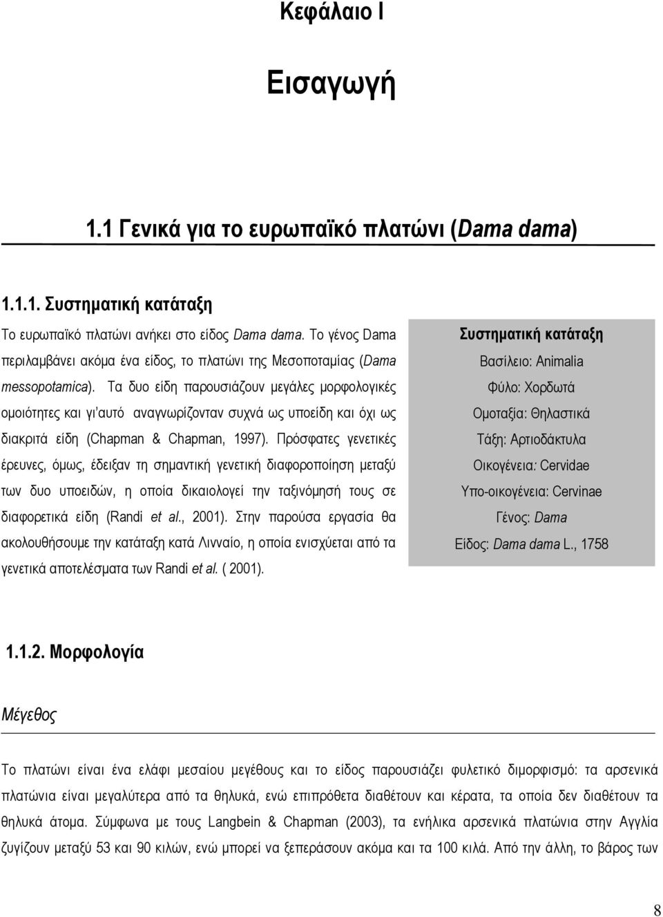 Τα δυο είδη παρουσιάζουν µεγάλες µορφολογικές οµοιότητες και γι αυτό αναγνωρίζονταν συχνά ως υποείδη και όχι ως διακριτά είδη (Chapman & Chapman, 1997).