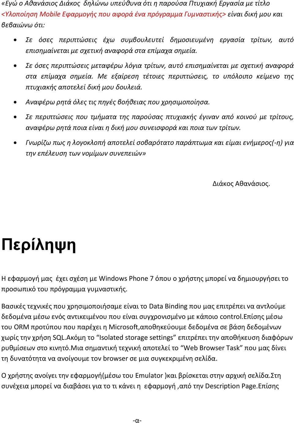 Σε όσες περιπτώσεις μεταφέρω λόγια τρίτων, αυτό επισημαίνεται με σχετική αναφορά στα επίμαχα σημεία. Με εξαίρεση τέτοιες περιπτώσεις, το υπόλοιπο κείμενο της πτυχιακής αποτελεί δική μου δουλειά.