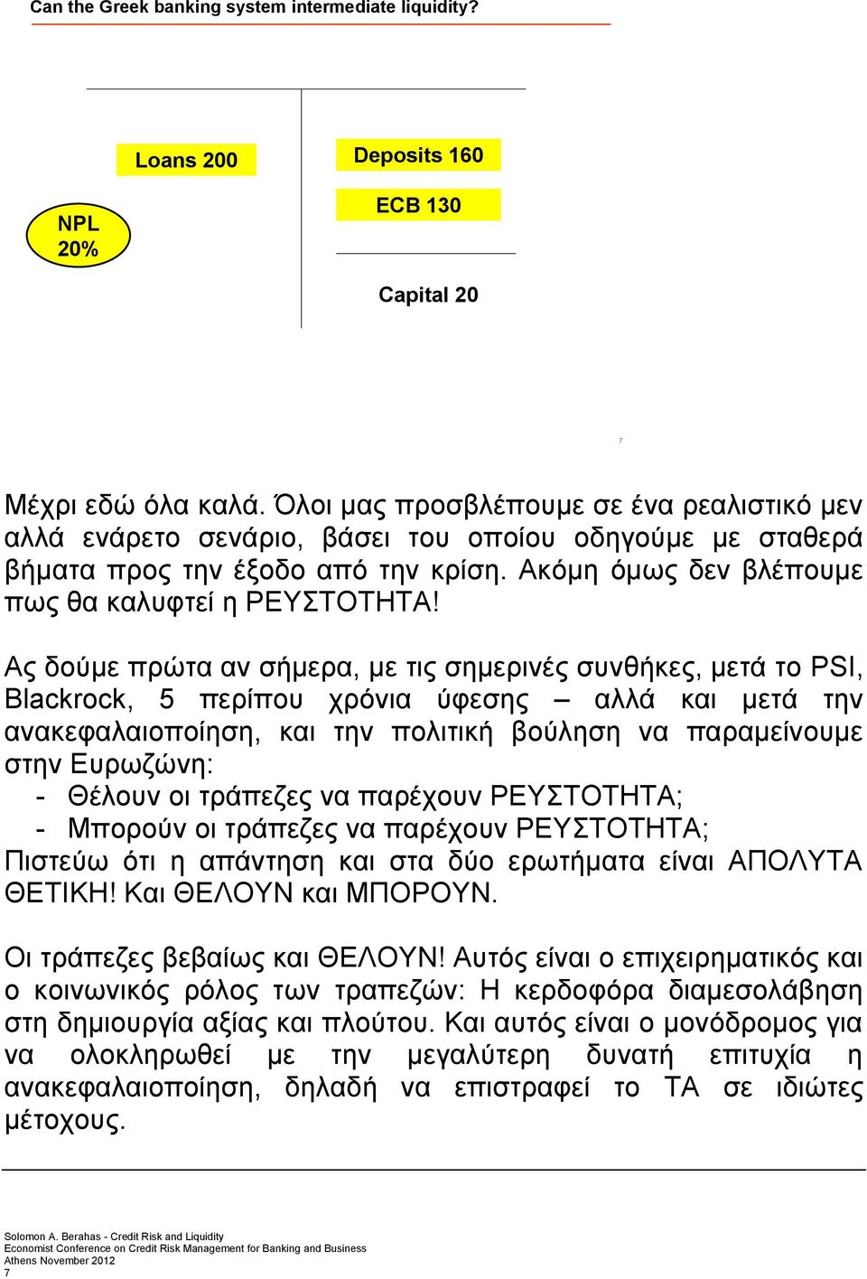 Ας δούμε πρώτα αν σήμερα, με τις σημερινές συνθήκες, μετά το PSI, Blackrock, 5 περίπου χρόνια ύφεσης αλλά και μετά την ανακεφαλαιοποίηση, και την πολιτική βούληση να παραμείνουμε στην Ευρωζώνη: -