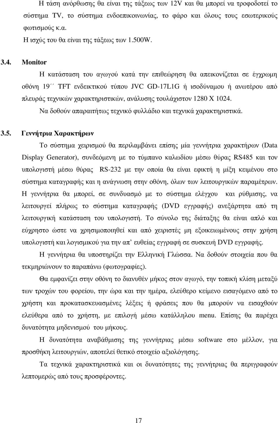 Monitor Η κατάσταση του αγωγού κατά την επιθεώρηση θα απεικονίζεται σε έγχρωµη οθόνη 19 TFT ενδεικτικού τύπου JVC GD-17L1G ή ισοδύναµου ή ανωτέρου από πλευράς τεχνικών χαρακτηριστικών, ανάλυσης