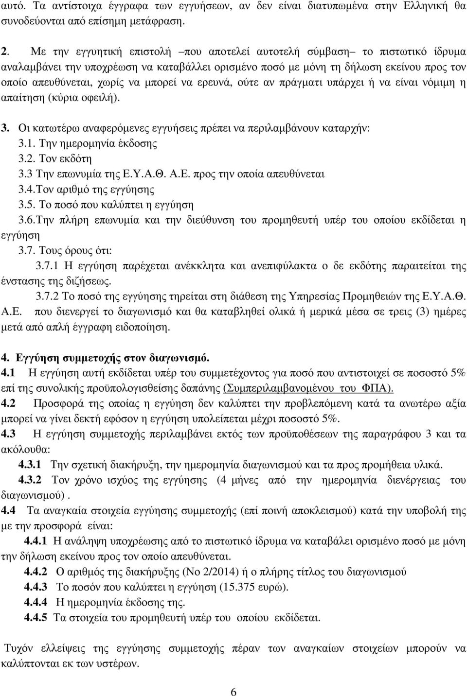 να ερευνά, ούτε αν πράγµατι υπάρχει ή να είναι νόµιµη η απαίτηση (κύρια οφειλή). 3. Οι κατωτέρω αναφερόµενες εγγυήσεις πρέπει να περιλαµβάνουν καταρχήν: 3.1. Την ηµεροµηνία έκδοσης 3.2. Τον εκδότη 3.