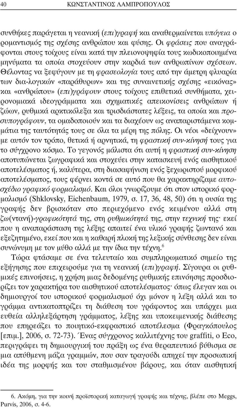 Θέλοντας να ξεφύγουν με τη φρασεολογία τους από την άμετρη φλυαρία των δια-λογικών «παράθυρων» και της συναινετικής σχέσης «εικόνας» και «ανθρώπου» (επήγράφουν στους τοίχους επιθετικά συνθήματα,